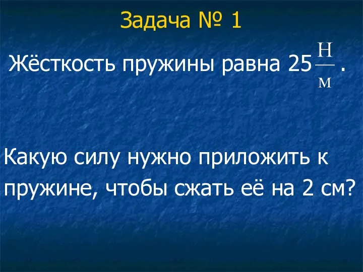 Задача № 1 Жёсткость пружины равна 25 . Какую силу