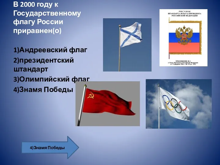 В 2000 году к Государственному флагу России приравнен(о) 4)Знамя Победы 1)Андреевский флаг 2)президентский