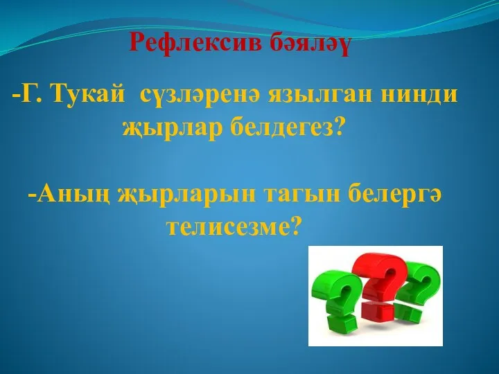 Рефлексив бәяләү -Г. Тукай сүзләренә язылган нинди җырлар белдегез? -Аның җырларын тагын белергә телисезме?