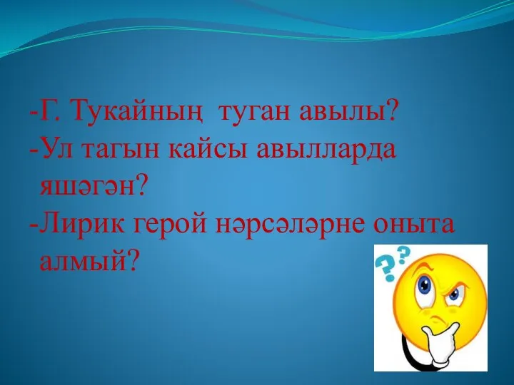 Г. Тукайның туган авылы? Ул тагын кайсы авылларда яшәгән? Лирик герой нәрсәләрне оныта алмый?