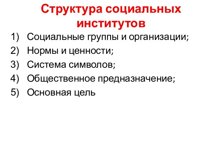 Структура социальных институтов Социальные группы и организации; Нормы и ценности; Система символов; Общественное предназначение; Основная цель