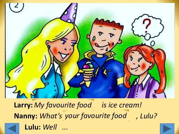 Larry: … … … is ice cream! Nanny: What’s … … … ,