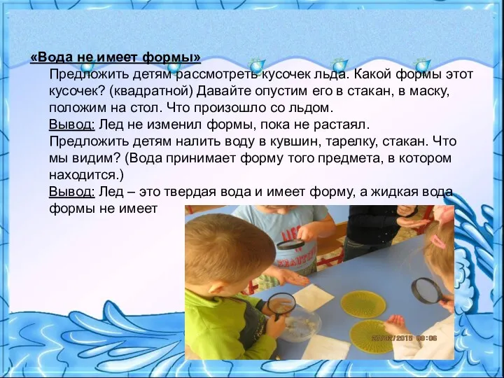 «Вода не имеет формы» Предложить детям рассмотреть кусочек льда. Какой формы этот кусочек?