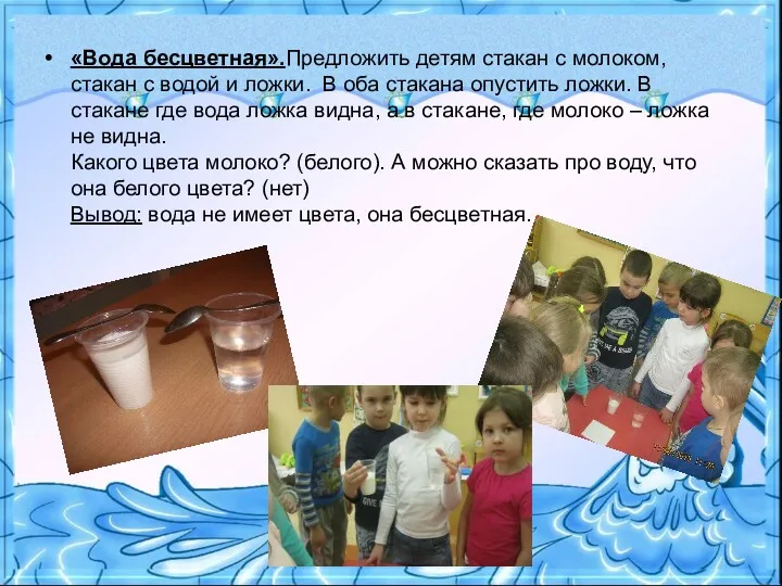 «Вода бесцветная».Предложить детям стакан с молоком, стакан с водой и ложки. В оба