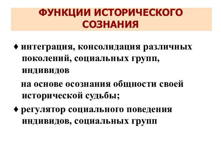 ФУНКЦИИ ИСТОРИЧЕСКОГО СОЗНАНИЯ ♦ интеграция, консолидация различных поколений, социальных групп,