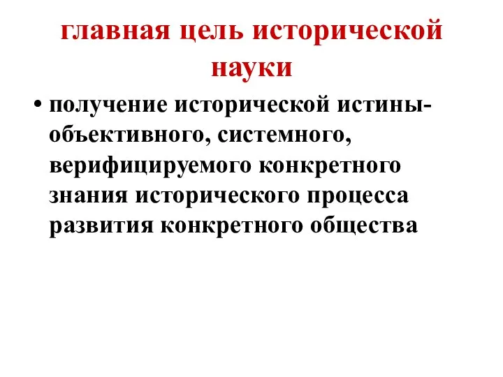 главная цель исторической науки получение исторической истины-объективного, системного, верифицируемого конкретного знания исторического процесса развития конкретного общества