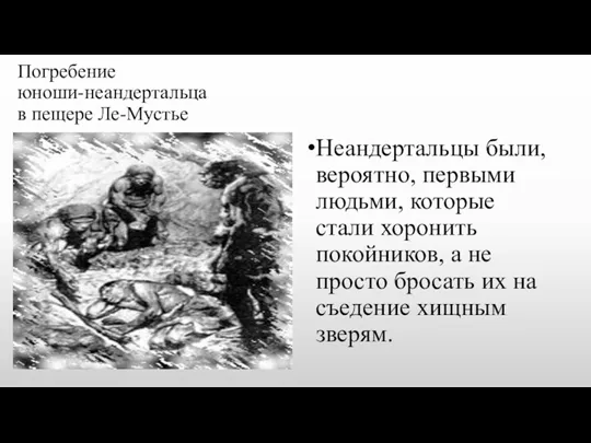 Погребение юноши-неандертальца в пещере Ле-Мустье Неандертальцы были, вероятно, первыми людьми,