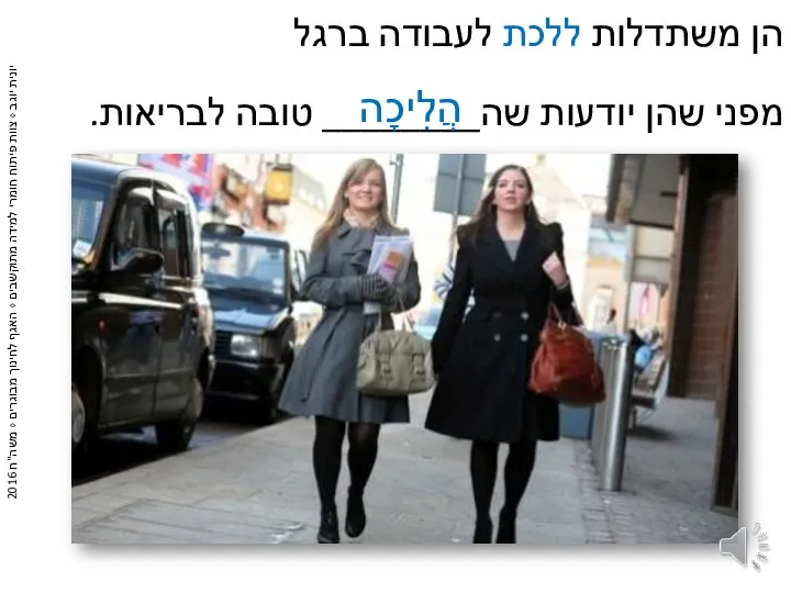 הן משתדלות ללכת לעבודה ברגל מפני שהן יודעות שה________ טובה לבריאות. הֲלִיכָה