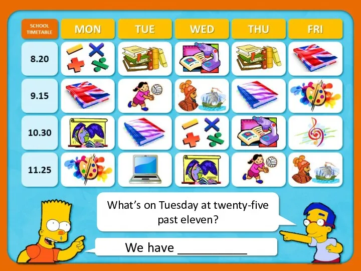 We have __________ What’s on Tuesday at twenty-five past eleven?