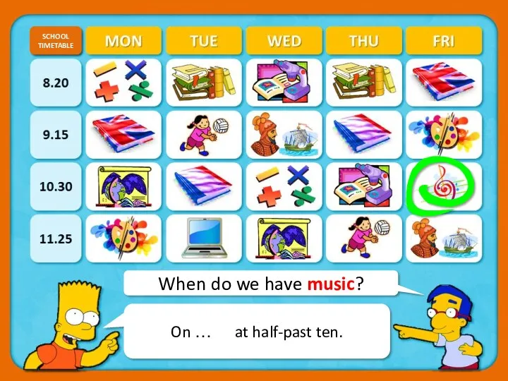 When do we have music? SCHOOL TIMETABLE CHECK On … at half-past ten.