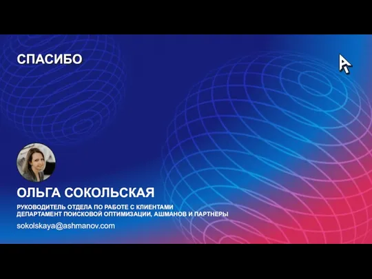 sokolskaya@ashmanov.com СПАСИБО ОЛЬГА СОКОЛЬСКАЯ РУКОВОДИТЕЛЬ ОТДЕЛА ПО РАБОТЕ С КЛИЕНТАМИ ДЕПАРТАМЕНТ ПОИСКОВОЙ ОПТИМИЗАЦИИ, АШМАНОВ И ПАРТНЕРЫ