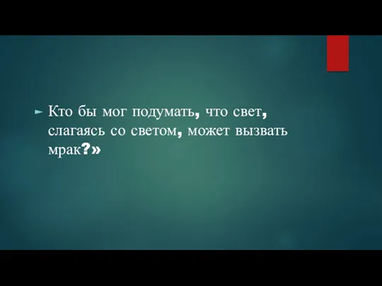 Кто бы мог подумать, что свет, слагаясь со светом, может вызвать мрак?»