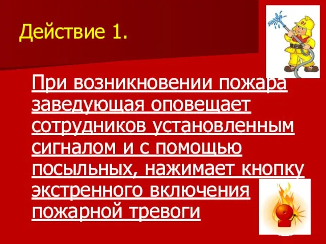 Действие 1. При возникновении пожара заведующая оповещает сотрудников установленным сигналом