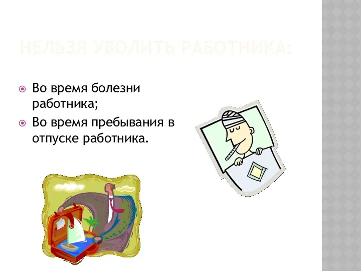 НЕЛЬЗЯ УВОЛИТЬ РАБОТНИКА: Во время болезни работника; Во время пребывания в отпуске работника.