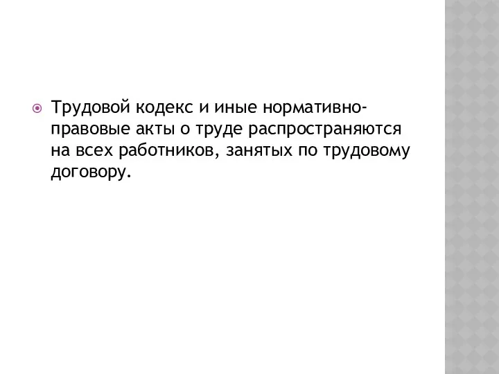 Трудовой кодекс и иные нормативно-правовые акты о труде распространяются на всех работников, занятых по трудовому договору.