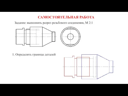 САМОСТОЯТЕЛЬНАЯ РАБОТА 1. Определить границы деталей Задание: выполнить разрез резьбового соединения, М 2:1