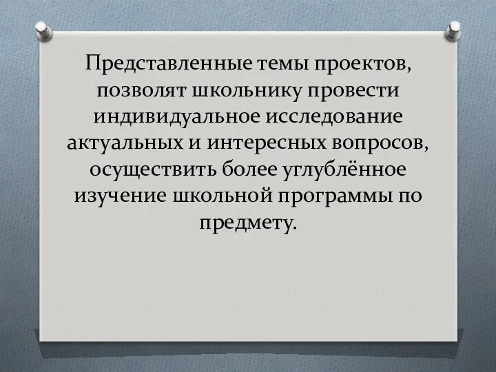 Представленные темы проектов, позволят школьнику провести индивидуальное исследование актуальных и