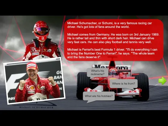 Michael Schumacher, or Schumi, is a very famous racing car
