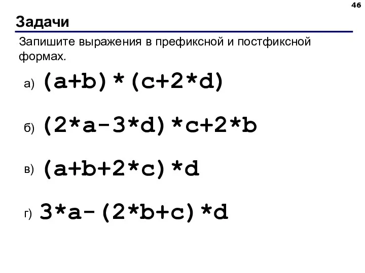 Задачи Запишите выражения в префиксной и постфиксной формах. (a+b)*(c+2*d) (2*a-3*d)*c+2*b (a+b+2*c)*d 3*a-(2*b+c)*d а) б) в) г)