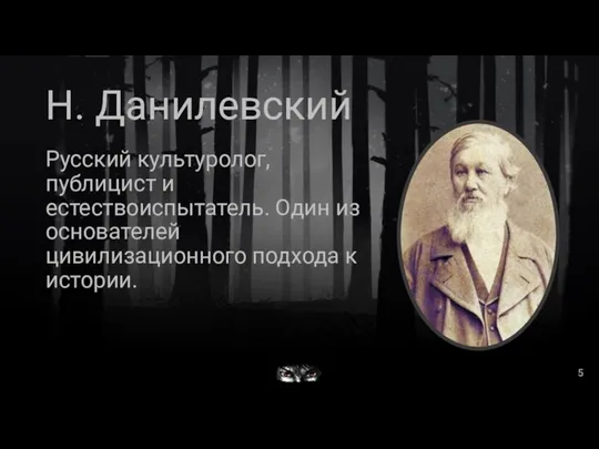 Н. Данилевский Русский культуролог, публицист и естествоиспытатель. Один из основателей цивилизационного подхода к истории. 5