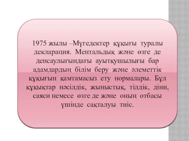 1975 жылы –Мүгедектер құқығы туралы декларация. Ментальдық және өзге де денсаулығындағы ауытқушылығы бар