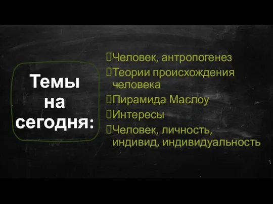 Темы на сегодня: Человек, антропогенез Теории происхождения человека Пирамида Маслоу Интересы Человек, личность, индивид, индивидуальность