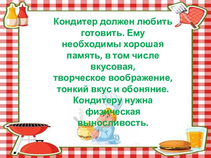 Кондитер должен любить готовить. Ему необходимы хорошая память, в том