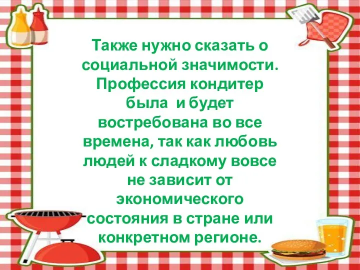 Также нужно сказать о социальной значимости. Профессия кондитер была и