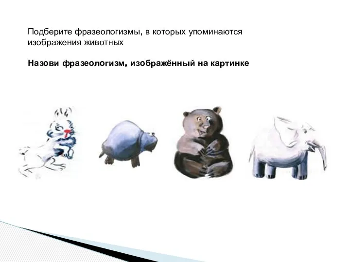 Подберите фразеологизмы, в которых упоминаются изображения животных Назови фразеологизм, изображённый на картинке