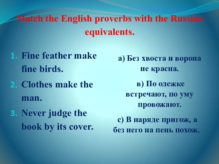 Match the English proverbs with the Russian equivalents. Fine feather