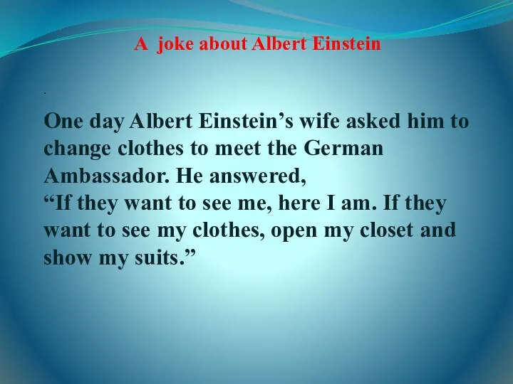 A joke about Albert Einstein . One day Albert Einstein’s