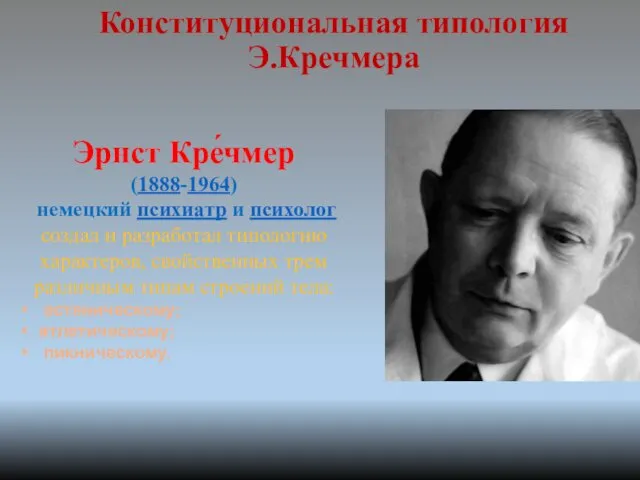 Конституциональная типология Э.Кречмера Эрнст Кре́чмер (1888-1964) немецкий психиатр и психолог