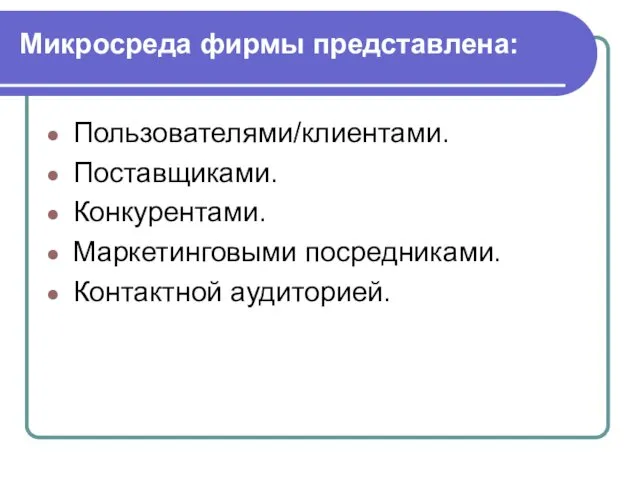 Микросреда фирмы представлена: Пользователями/клиентами. Поставщиками. Конкурентами. Маркетинговыми посредниками. Контактной аудиторией.