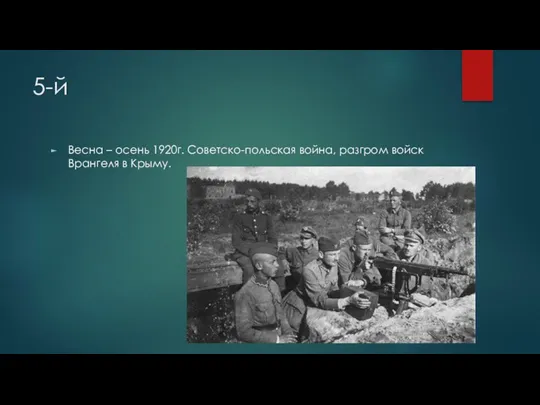 5-й Весна – осень 1920г. Советско-польская война, разгром войск Врангеля в Крыму.