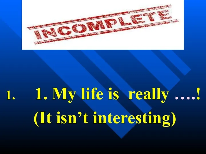 1. My life is really ….! (It isn’t interesting)