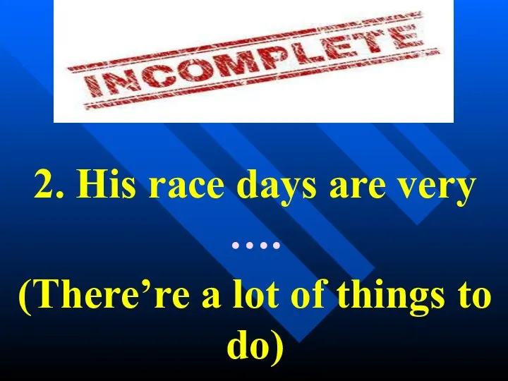 2. His race days are very …. (There’re a lot of things to do)