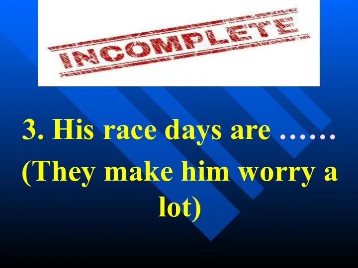 3. His race days are …… (They make him worry a lot)