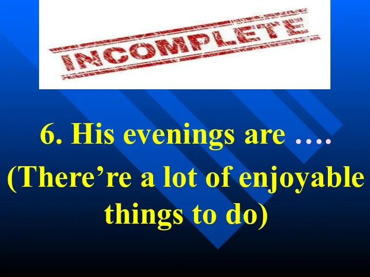 6. His evenings are …. (There’re a lot of enjoyable things to do)