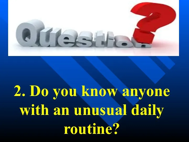 2. Do you know anyone with an unusual daily routine?