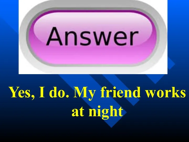 Yes, I do. My friend works at night