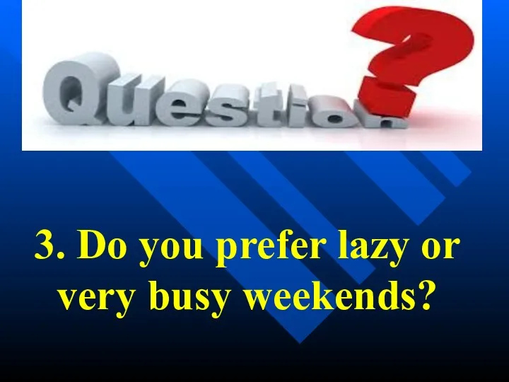 3. Do you prefer lazy or very busy weekends?