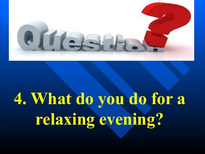 4. What do you do for a relaxing evening?