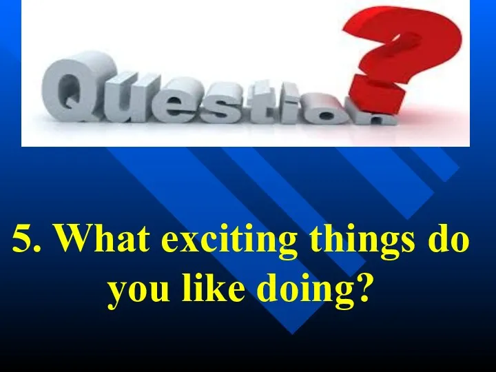 5. What exciting things do you like doing?