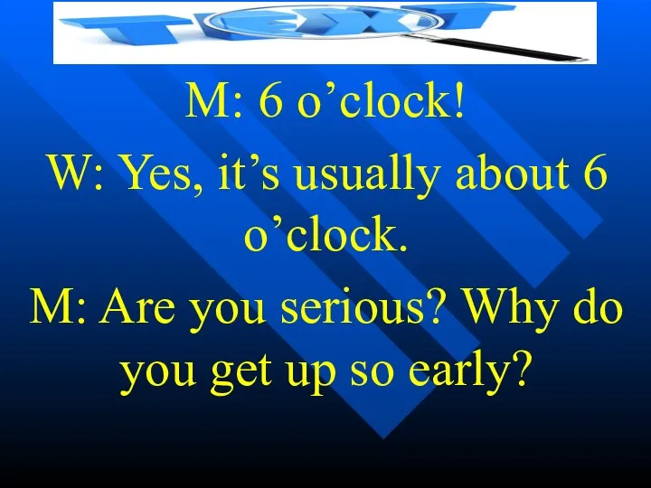 M: 6 o’clock! W: Yes, it’s usually about 6 o’clock.