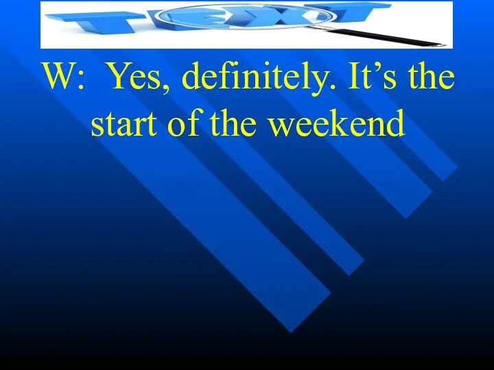 W: Yes, definitely. It’s the start of the weekend