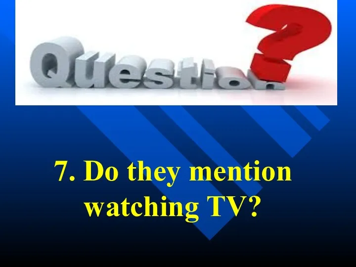 7. Do they mention watching TV?