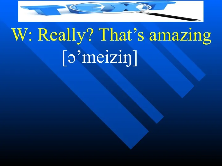 W: Really? That’s amazing [ə’meiziŋ]