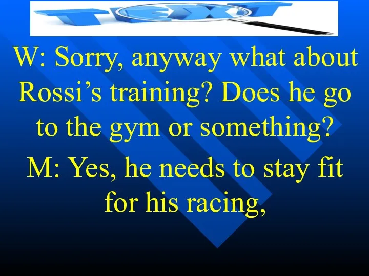 W: Sorry, anyway what about Rossi’s training? Does he go