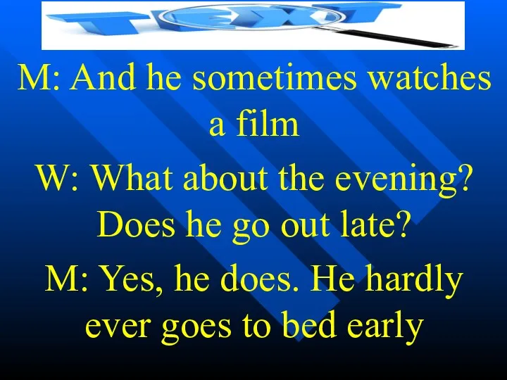M: And he sometimes watches a film W: What about