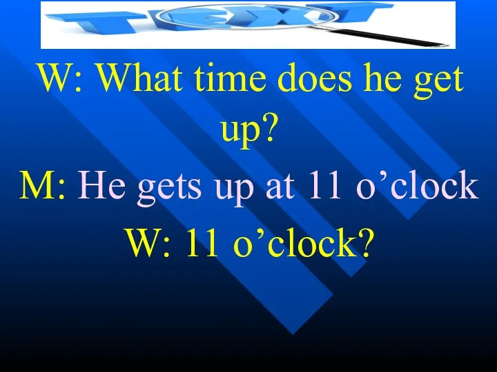 W: What time does he get up? M: He gets